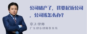 公司破产了，我要起诉公司，公司该怎么办？