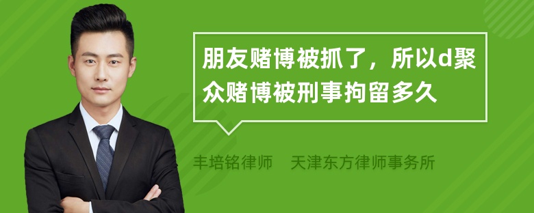 朋友赌博被抓了，所以d聚众赌博被刑事拘留多久