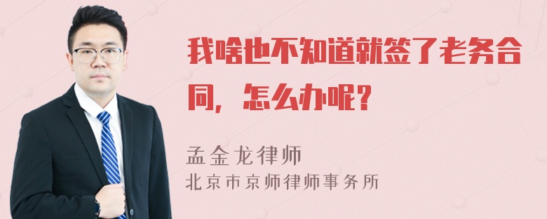 我啥也不知道就签了老务合同，怎么办呢？