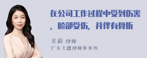 在公司工作过程中受到伤害，脸部受伤，并伴有骨折