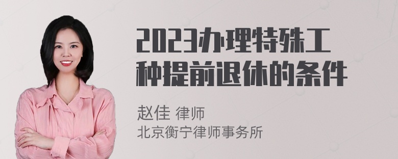 2023办理特殊工种提前退休的条件