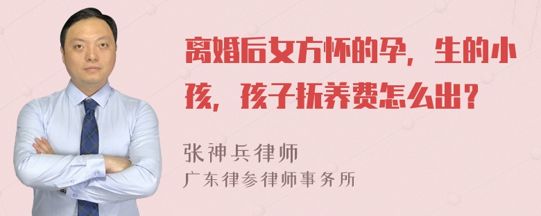 离婚后女方怀的孕，生的小孩，孩子抚养费怎么出？