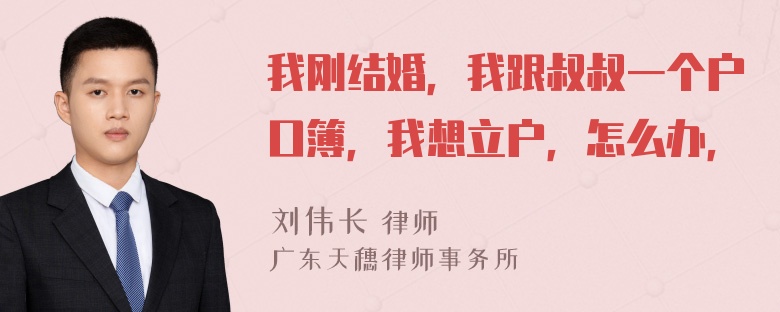 我刚结婚，我跟叔叔一个户口簿，我想立户，怎么办，