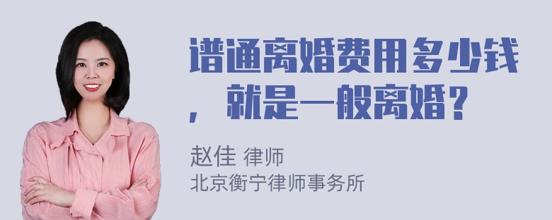 谱通离婚费用多少钱，就是一般离婚？