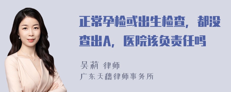 正常孕检或出生检查，都没查出A，医院该负责任吗