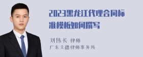 2023黑龙江代理合同标准模板如何撰写