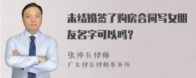 未结婚签了购房合同写女朋友名字可以吗？