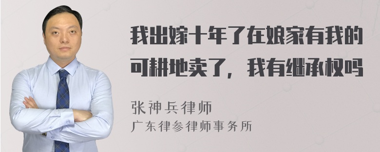 我出嫁十年了在娘家有我的可耕地卖了，我有继承权吗