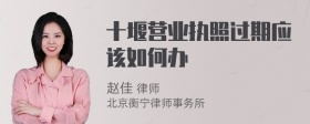 十堰营业执照过期应该如何办