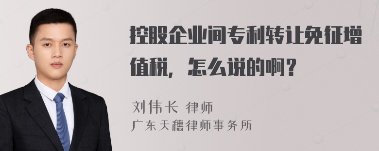 控股企业间专利转让免征增值税，怎么说的啊？