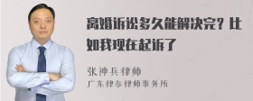 离婚诉讼多久能解决完？比如我现在起诉了