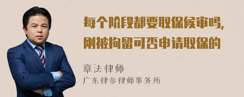 每个阶段都要取保候审吗，刚被拘留可否申请取保的