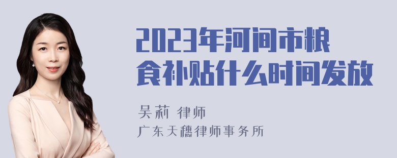 2023年河间市粮食补贴什么时间发放