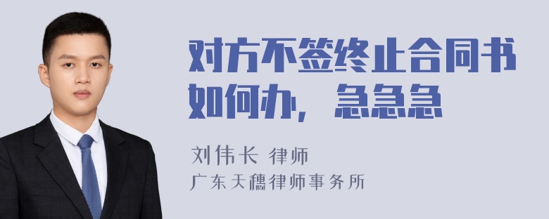 对方不签终止合同书如何办，急急急