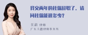 我交两年的社保辞职了。请问社保能退多少？