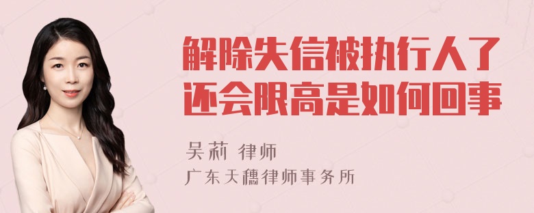 解除失信被执行人了还会限高是如何回事