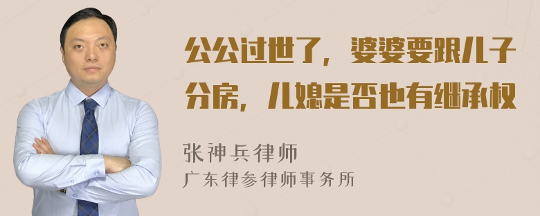 公公过世了，婆婆要跟儿子分房，儿媳是否也有继承权