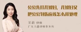 公公先打儿媳妇，儿媳妇又把公公划伤应该怎么样处理