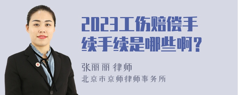 2023工伤赔偿手续手续是哪些啊？