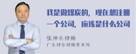 我是做煤炭的，现在想注册一个公司，应该是什么公司