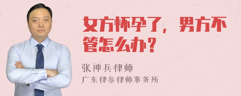 女方怀孕了，男方不管怎么办？