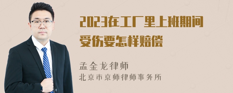 2023在工厂里上班期间受伤要怎样赔偿