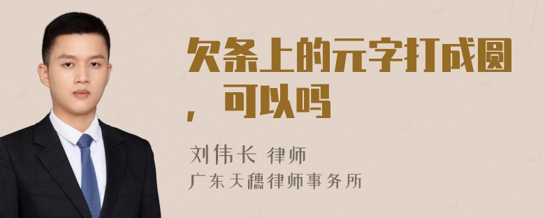 欠条上的元字打成圆，可以吗