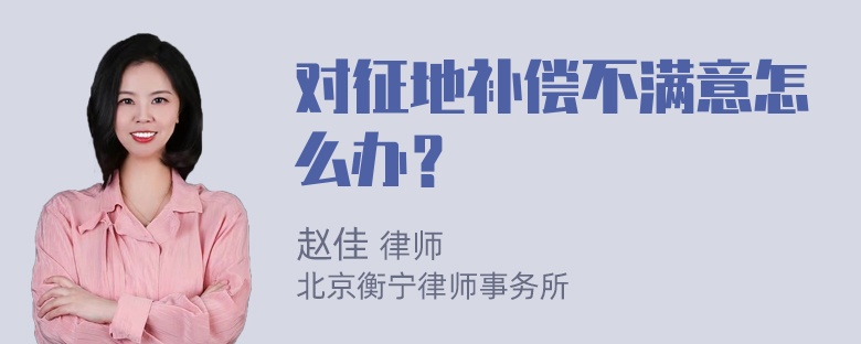 对征地补偿不满意怎么办？