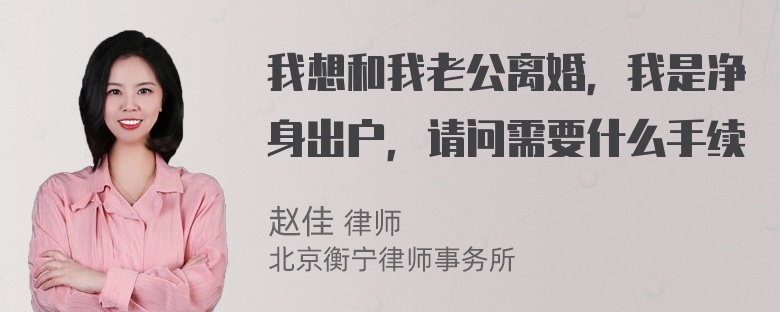 我想和我老公离婚，我是净身出户，请问需要什么手续