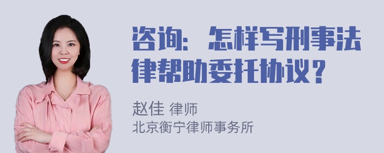 咨询：怎样写刑事法律帮助委托协议？