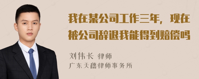 我在某公司工作三年，现在被公司辞退我能得到赔偿吗