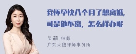 我怀孕快八个月了想离婚，可是他不离，怎么样办呢