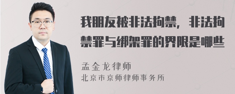 我朋友被非法拘禁，非法拘禁罪与绑架罪的界限是哪些