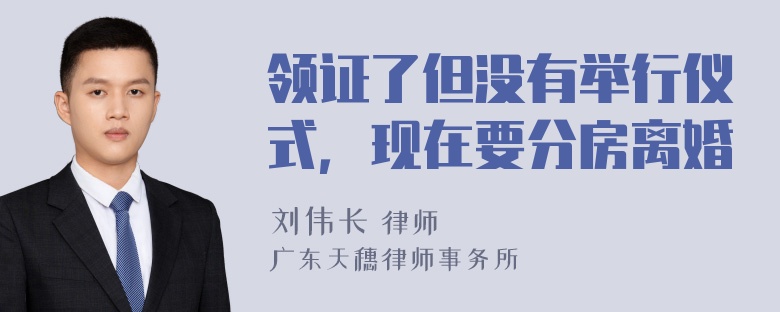 领证了但没有举行仪式，现在要分房离婚