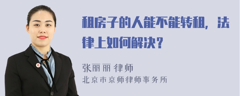 租房子的人能不能转租，法律上如何解决？