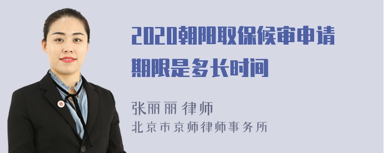 2020朝阳取保候审申请期限是多长时间