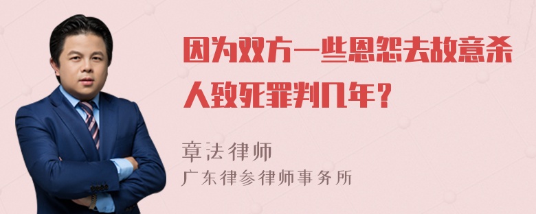 因为双方一些恩怨去故意杀人致死罪判几年？