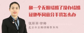 和一个无赖结婚了没办结婚证他不同意分手我怎么办