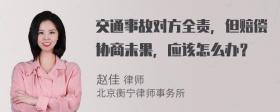 交通事故对方全责，但赔偿协商未果，应该怎么办？