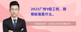 2023广州9级工伤，赔偿标准是什么。