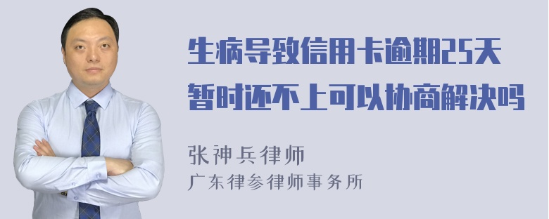 生病导致信用卡逾期25天暂时还不上可以协商解决吗