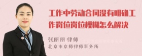 工作中劳动合同没有明确工作岗位岗位模糊怎么解决