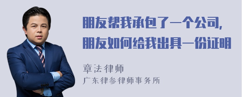 朋友帮我承包了一个公司，朋友如何给我出具一份证明