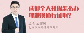 成都个人社保怎么办理港澳通行证啊？