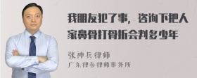 我朋友犯了事，咨询下把人家鼻骨打骨折会判多少年