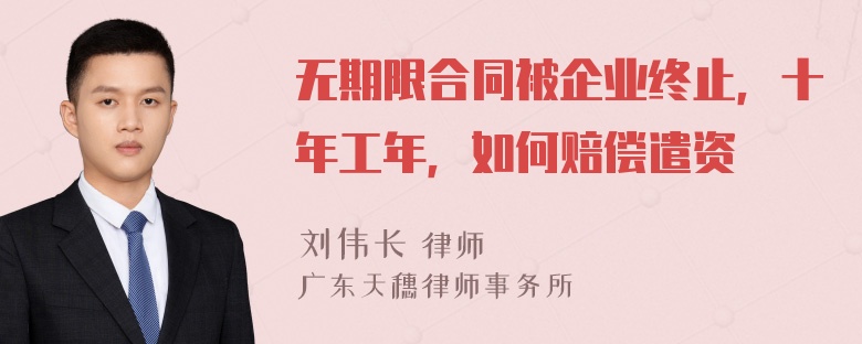 无期限合同被企业终止，十年工年，如何赔偿遣资