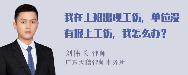 我在上班出现工伤，单位没有报上工伤，我怎么办？