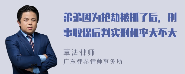 弟弟因为抢劫被抓了后，刑事取保后判实刑机率大不大