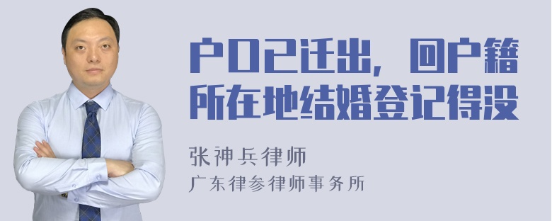 户口已迁出，回户籍所在地结婚登记得没