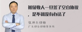 被征收人一旦签了空白协议，是不就没有办法了